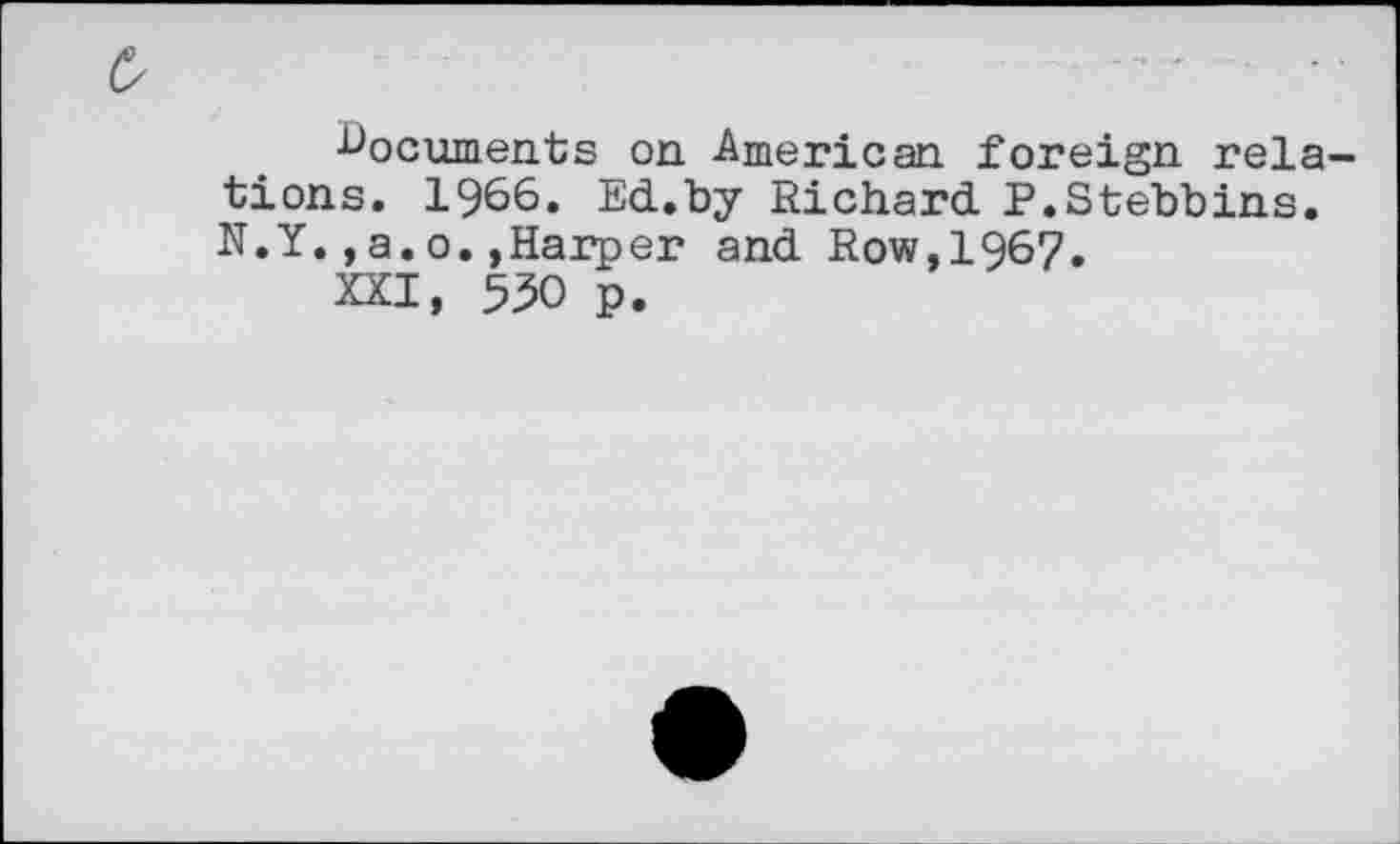 ﻿■documents on American foreign relations. 1966. Ed.by Richard P.Stebbins. N.Y.,a.o.»Harper and Row,1967.
XXI, 530 p.